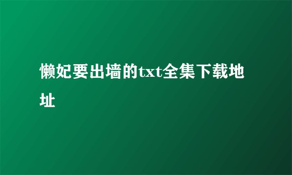 懒妃要出墙的txt全集下载地址