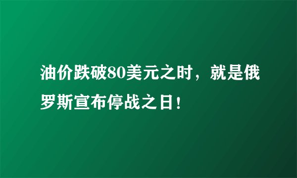 油价跌破80美元之时，就是俄罗斯宣布停战之日！