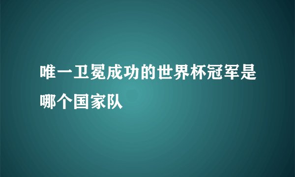 唯一卫冕成功的世界杯冠军是哪个国家队