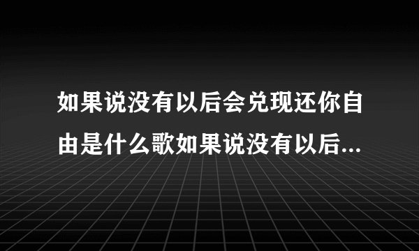 如果说没有以后会兑现还你自由是什么歌如果说没有以后会兑现还你自由歌词