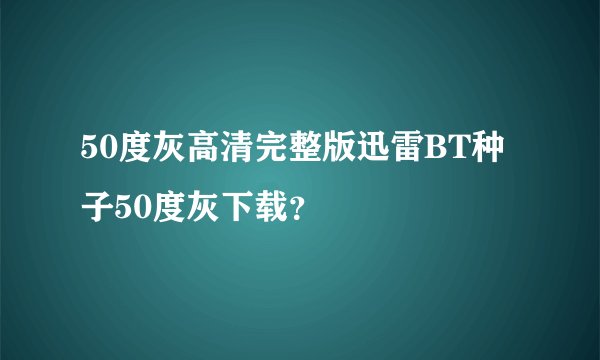 50度灰高清完整版迅雷BT种子50度灰下载？