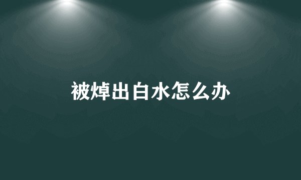 被焯出白水怎么办