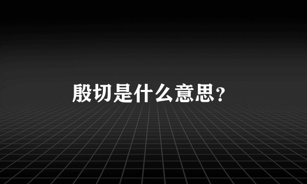 殷切是什么意思？