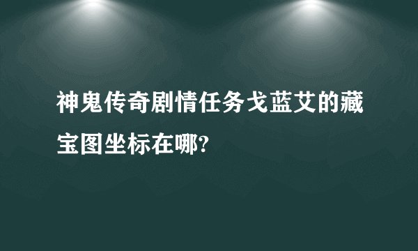 神鬼传奇剧情任务戈蓝艾的藏宝图坐标在哪?