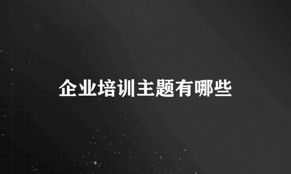 企业培训主题有哪些