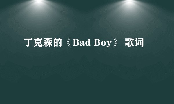 丁克森的《Bad Boy》 歌词
