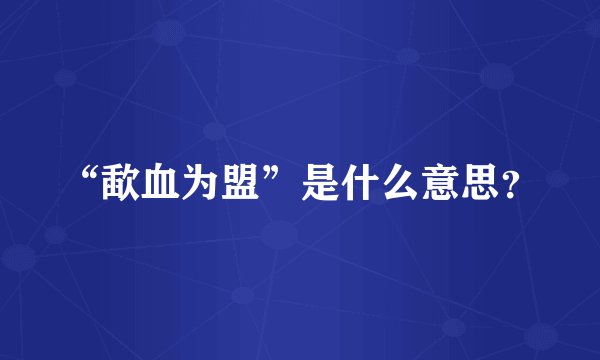 “歃血为盟”是什么意思？