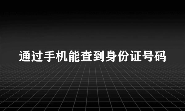 通过手机能查到身份证号码