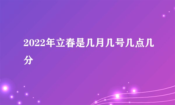 2022年立春是几月几号几点几分