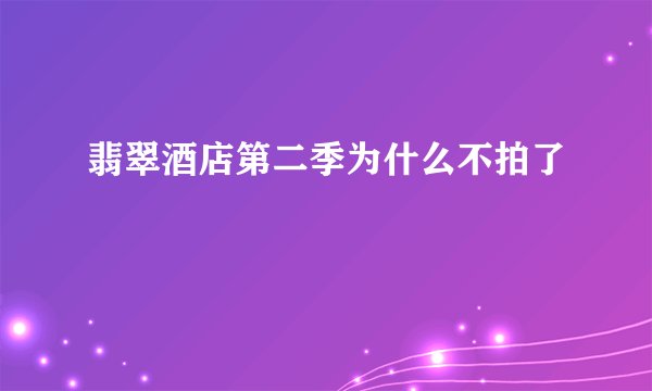 翡翠酒店第二季为什么不拍了