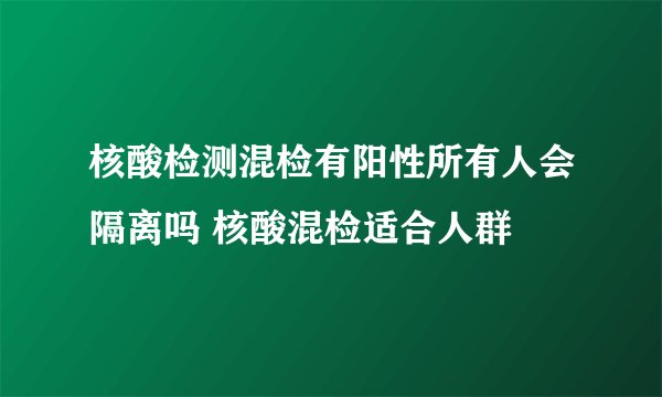 核酸检测混检有阳性所有人会隔离吗 核酸混检适合人群