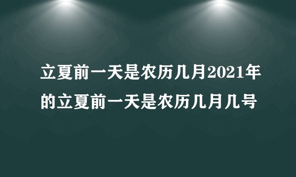 立夏前一天是农历几月2021年的立夏前一天是农历几月几号