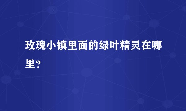 玫瑰小镇里面的绿叶精灵在哪里？