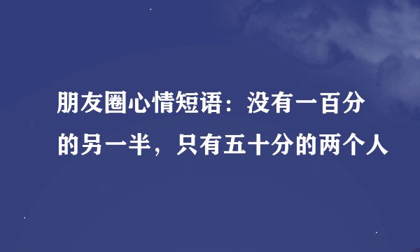 朋友圈心情短语：没有一百分的另一半，只有五十分的两个人