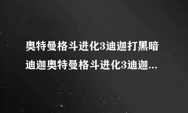 奥特曼格斗进化3迪迦打黑暗迪迦奥特曼格斗进化3迪迦任务黑暗迪迦