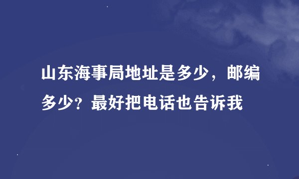 山东海事局地址是多少，邮编多少？最好把电话也告诉我