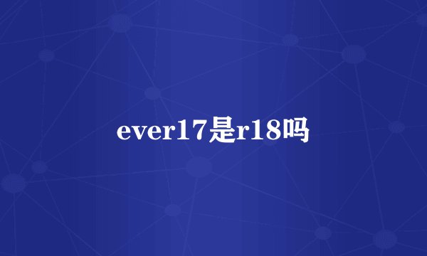 ever17是r18吗