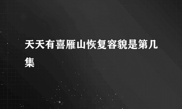 天天有喜雁山恢复容貌是第几集