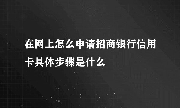 在网上怎么申请招商银行信用卡具体步骤是什么