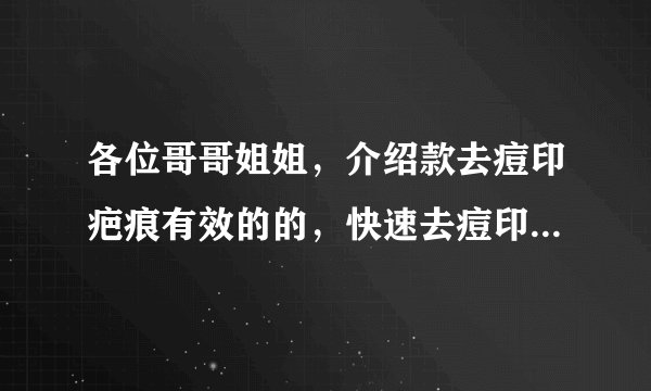 各位哥哥姐姐，介绍款去痘印疤痕有效的的，快速去痘印疤痕的最好了！！
