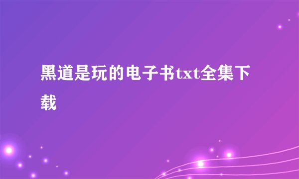 黑道是玩的电子书txt全集下载