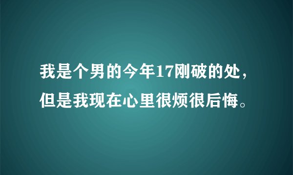 我是个男的今年17刚破的处，但是我现在心里很烦很后悔。