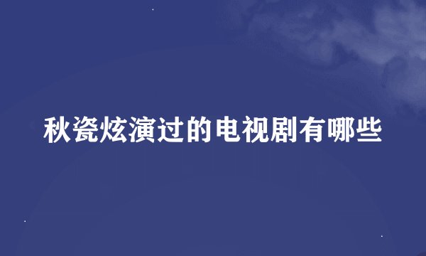 秋瓷炫演过的电视剧有哪些