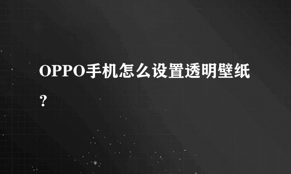 OPPO手机怎么设置透明壁纸？