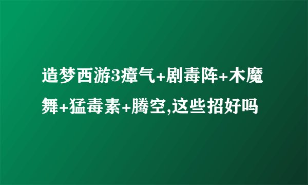 造梦西游3瘴气+剧毒阵+木魔舞+猛毒素+腾空,这些招好吗