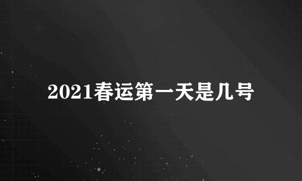 2021春运第一天是几号