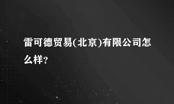 雷可德贸易(北京)有限公司怎么样？