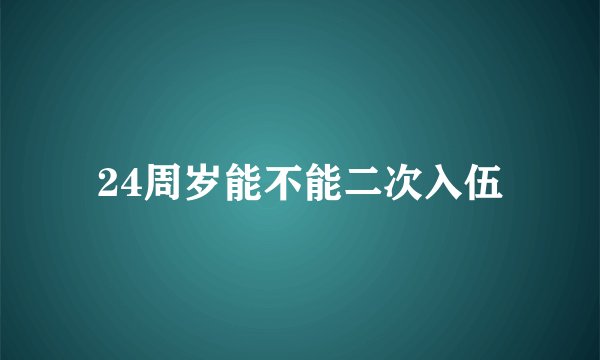 24周岁能不能二次入伍
