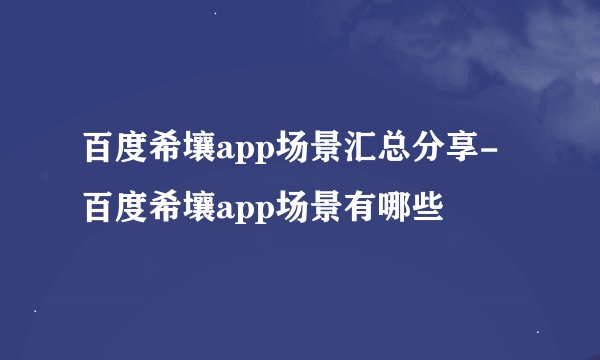 百度希壤app场景汇总分享-百度希壤app场景有哪些