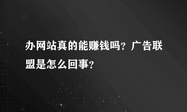 办网站真的能赚钱吗？广告联盟是怎么回事？