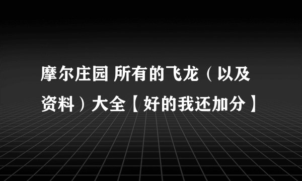摩尔庄园 所有的飞龙（以及资料）大全【好的我还加分】
