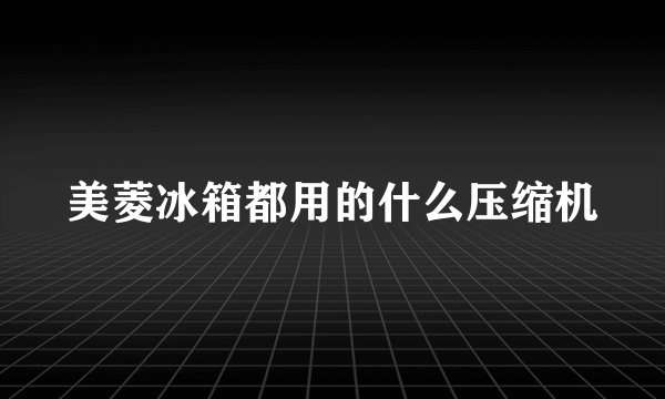 美菱冰箱都用的什么压缩机
