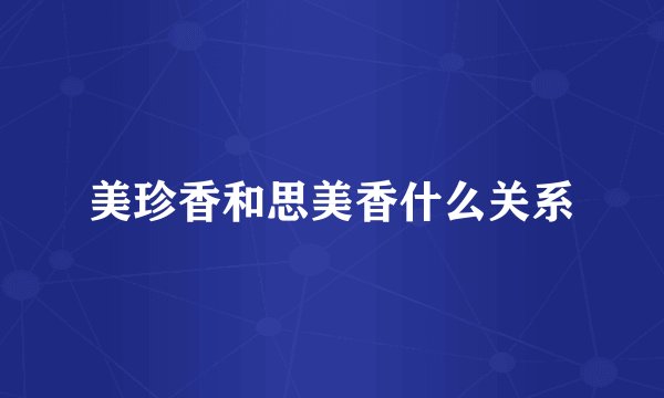 美珍香和思美香什么关系