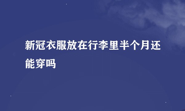 新冠衣服放在行李里半个月还能穿吗