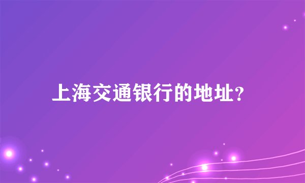 上海交通银行的地址？