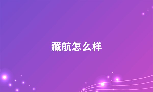 藏航怎么样