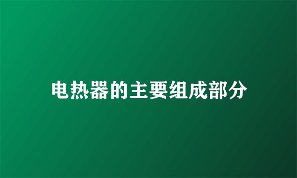 电热器的主要组成部分
