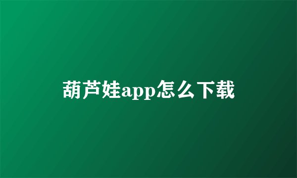 葫芦娃app怎么下载