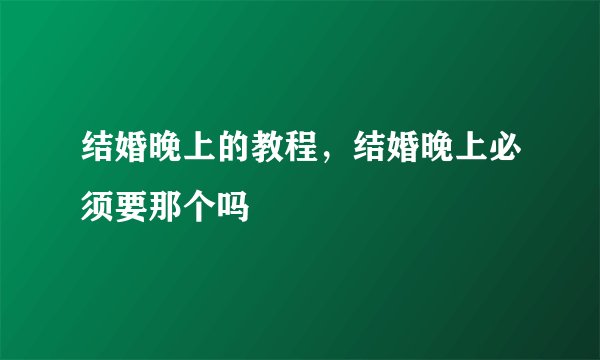 结婚晚上的教程，结婚晚上必须要那个吗