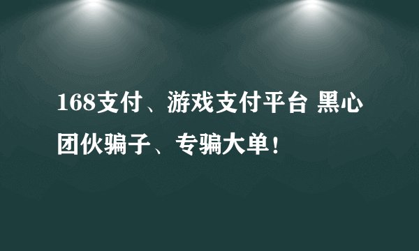 168支付、游戏支付平台 黑心团伙骗子、专骗大单！