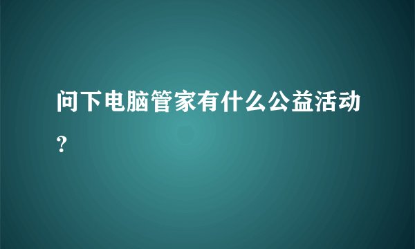 问下电脑管家有什么公益活动？