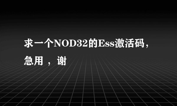 求一个NOD32的Ess激活码，急用 ，谢