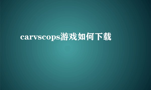 carvscops游戏如何下载