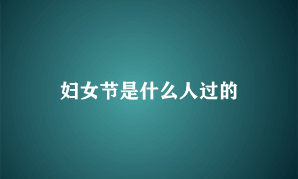 妇女节是什么人过的