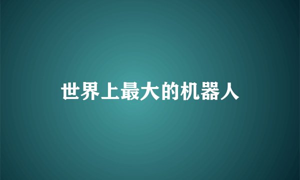 世界上最大的机器人