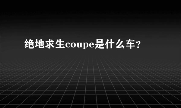 绝地求生coupe是什么车？